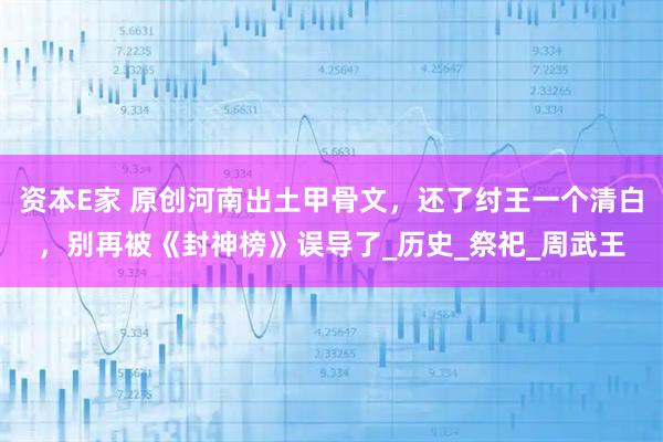 资本E家 原创河南出土甲骨文，还了纣王一个清白，别再被《封神榜》误导了_历史_祭祀_周武王