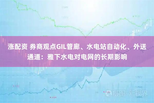 涨配资 券商观点GIL管廊、水电站自动化、外送通道：雅下水电对电网的长期影响
