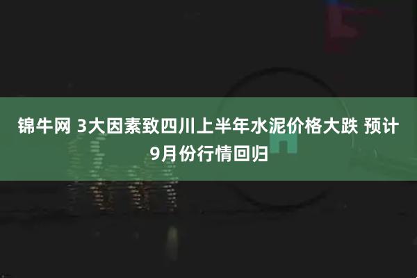 锦牛网 3大因素致四川上半年水泥价格大跌 预计9月份行情回归
