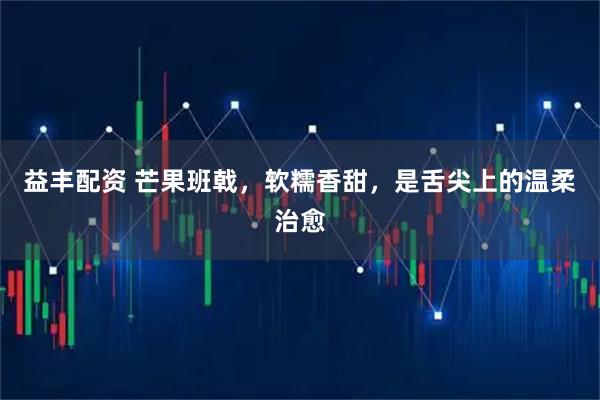 益丰配资 芒果班戟，软糯香甜，是舌尖上的温柔治愈