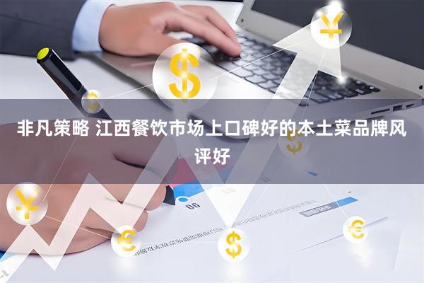 非凡策略 江西餐饮市场上口碑好的本土菜品牌风评好