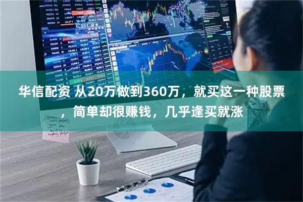 华信配资 从20万做到360万，就买这一种股票，简单却很赚钱，几乎逢买就涨