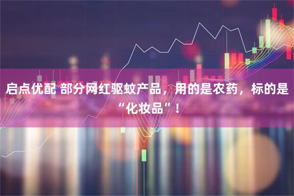 启点优配 部分网红驱蚊产品，用的是农药，标的是“化妆品”！