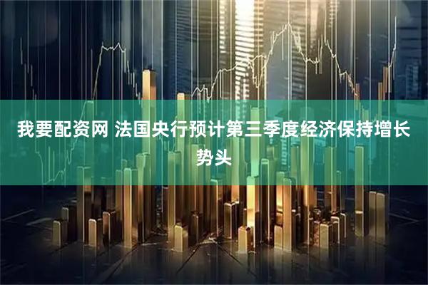 我要配资网 法国央行预计第三季度经济保持增长势头